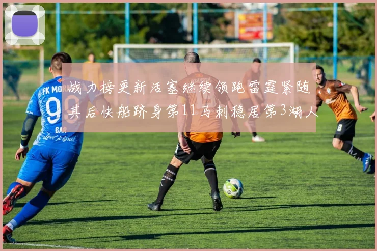 战力榜更新活塞继续领跑雷霆紧随其后快船跻身第11马刺稳居第3湖人排名第13