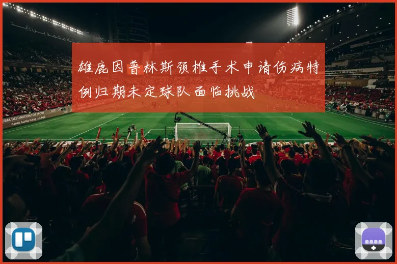 雄鹿因普林斯颈椎手术申请伤病特例归期未定球队面临挑战