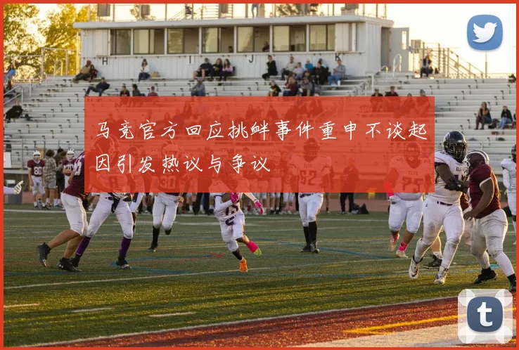 马竞官方回应挑衅事件重申不谈起因引发热议与争议