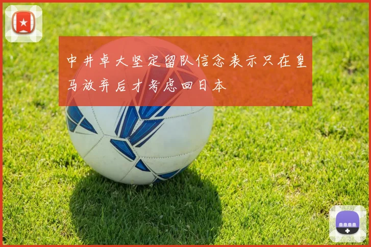 中井卓大坚定留队信念表示只在皇马放弃后才考虑回日本