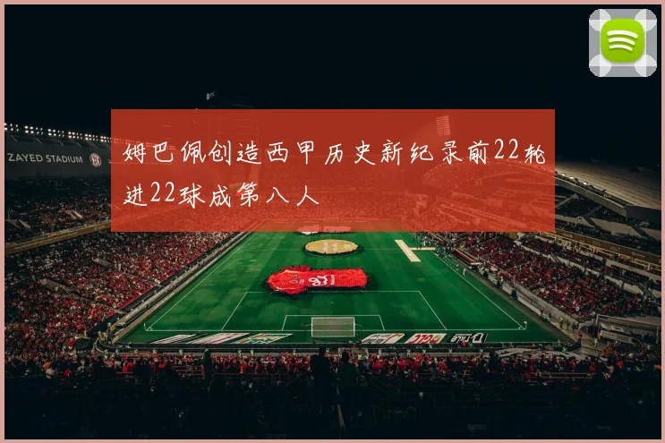 姆巴佩创造西甲历史新纪录前22轮进22球成第八人