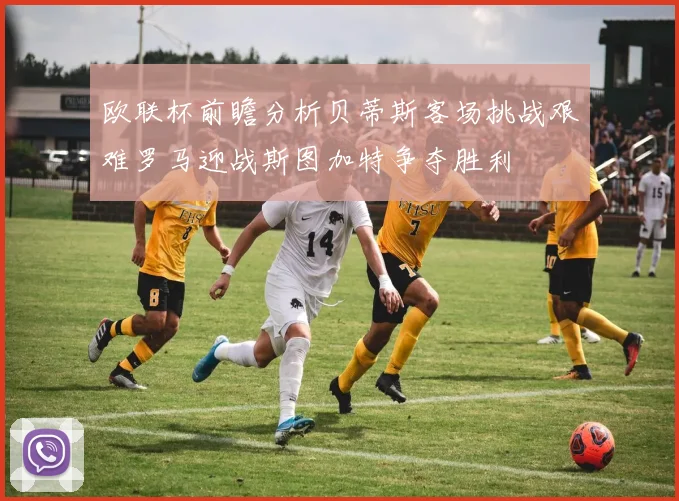欧联杯前瞻分析贝蒂斯客场挑战艰难罗马迎战斯图加特争夺胜利