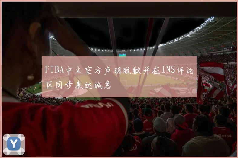 FIBA中文官方声明致歉并在INS评论区同步表达诚意