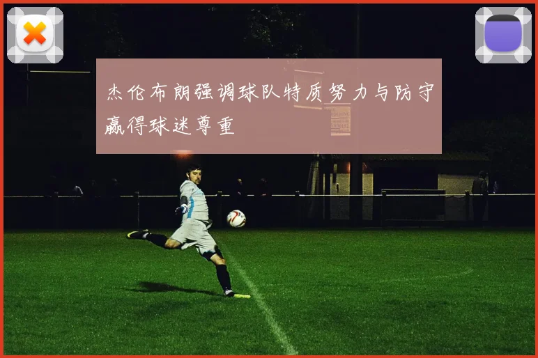 杰伦布朗强调球队特质努力与防守赢得球迷尊重