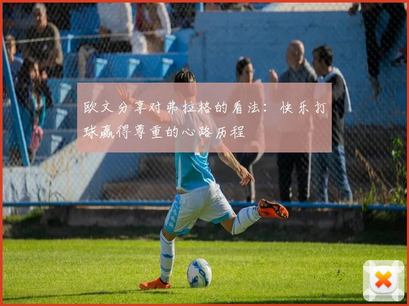 欧文分享对弗拉格的看法：快乐打球赢得尊重的心路历程