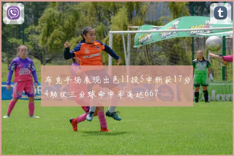 布克半场表现出色11投5中斩获17分4助攻三分球命中率高达667