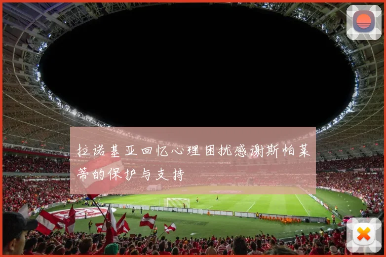 拉诺基亚回忆心理困扰感谢斯帕莱蒂的保护与支持