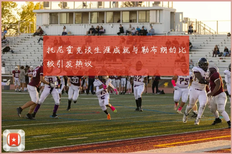托尼霍克谈生涯成就与勒布朗的比较引发热议