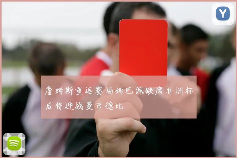 詹姆斯重返赛场姆巴佩缺席非洲杯后将迎战曼市德比