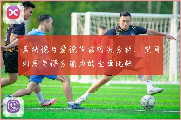 莱纳德与爱德华兹对决分析：空间利用与得分能力的全面比较