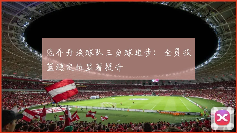 范乔丹谈球队三分球进步：全员投篮稳定性显著提升