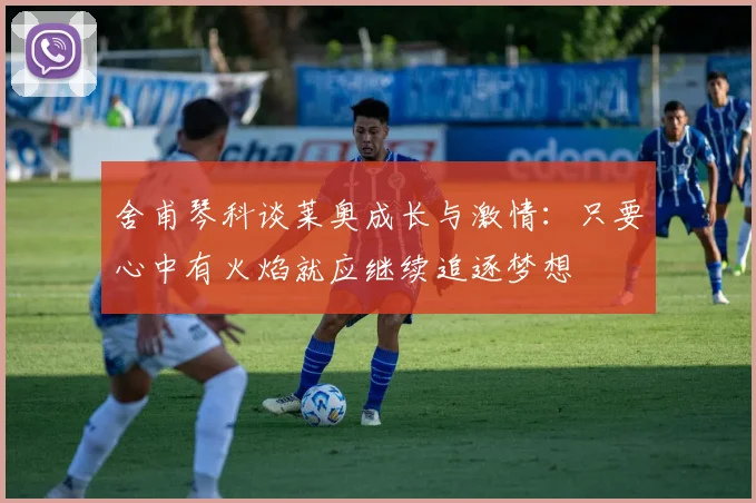 舍甫琴科谈莱奥成长与激情：只要心中有火焰就应继续追逐梦想