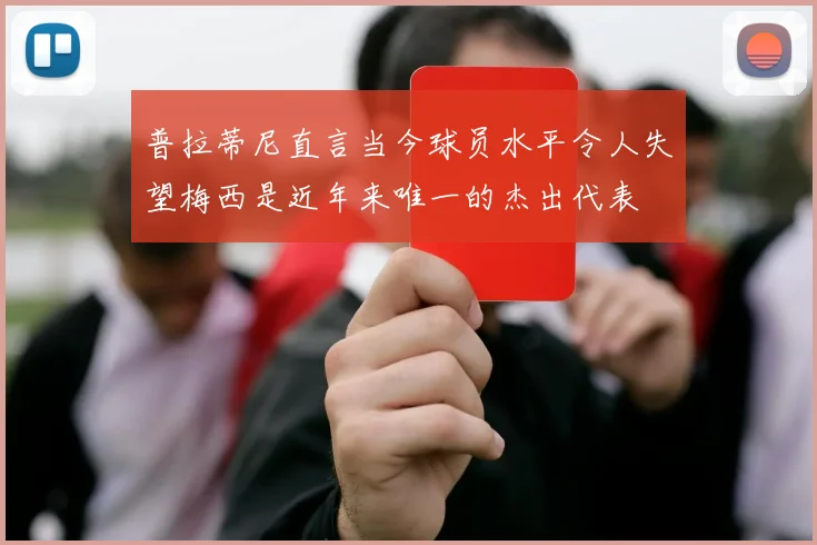 普拉蒂尼直言当今球员水平令人失望梅西是近年来唯一的杰出代表
