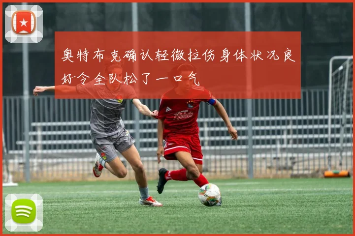 奥特布克确认轻微拉伤身体状况良好令全队松了一口气