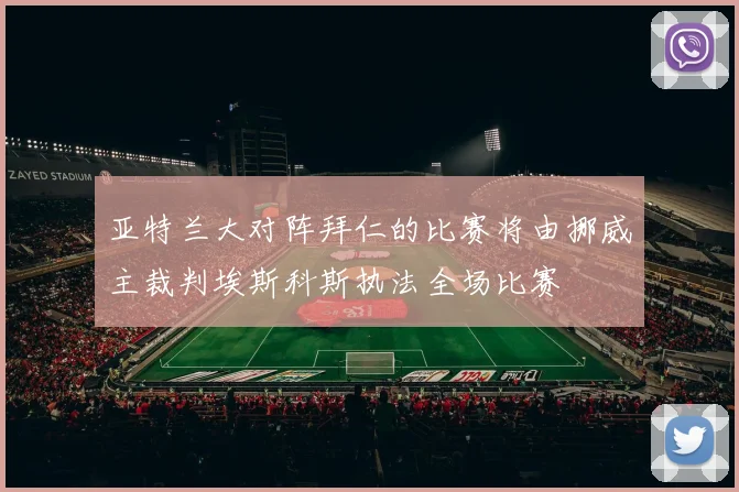 亚特兰大对阵拜仁的比赛将由挪威主裁判埃斯科斯执法全场比赛