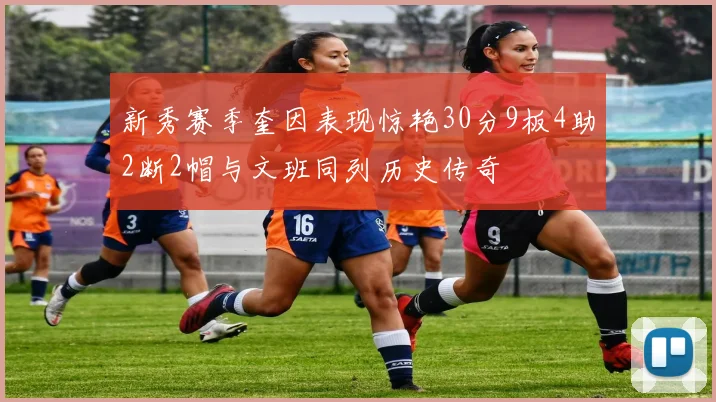 新秀赛季奎因表现惊艳30分9板4助2断2帽与文班同列历史传奇