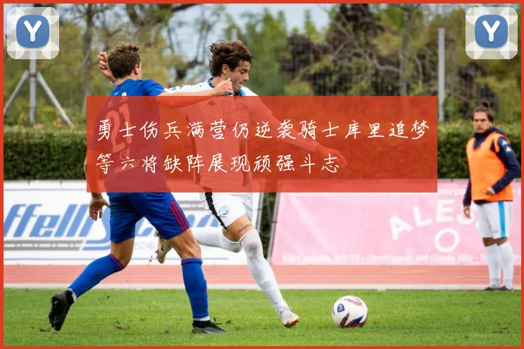 勇士伤兵满营仍逆袭骑士库里追梦等六将缺阵展现顽强斗志