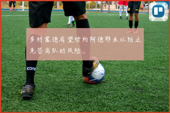 多特蒙德有望续约阿德耶米以防止免签离队的风险